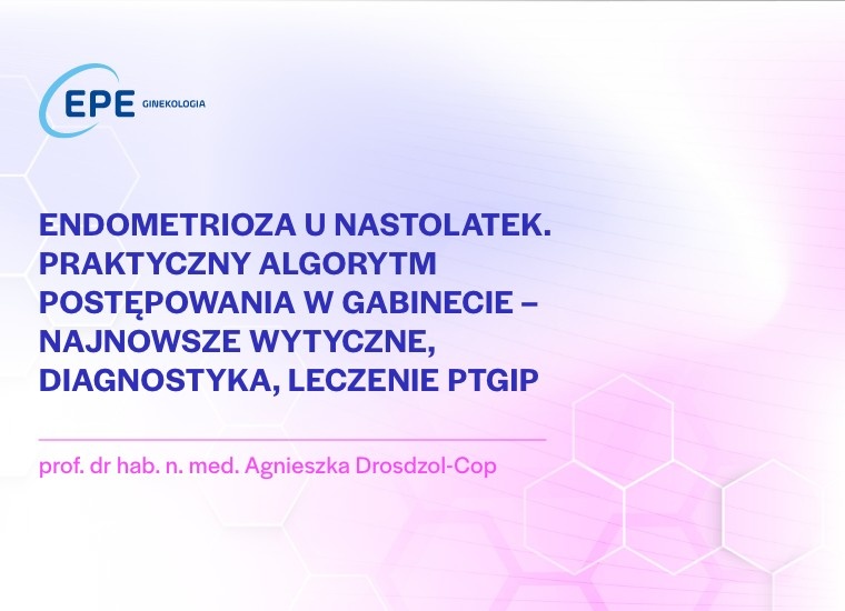 Endometrioza u nastolatek. Praktyczny algorytm postępowania w gabinecie – najnowsze wytyczne, diagnostyka, leczenie PTGIP